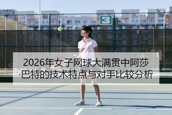 2026年女子网球大满贯中阿莎·巴特的技术特点与对手比较分析