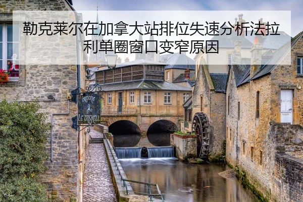 lei-ke-lai-er-zai-jia-na-da-zhan-pai-wei-shi-su-fen-xi-fa-la-li-dan-quan-chuang-kou-bian-zhai-yuan-yin-2-746.jpg