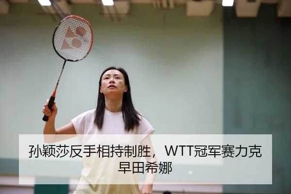孙颖莎反手相持制胜，WTT冠军赛力克早田希娜