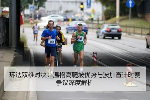 环法双雄对决：温格高爬坡优势与波加查计时赛争议深度解析
