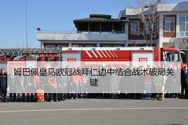 姆巴佩皇马欧冠战拜仁边中结合战术破局关键