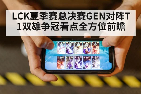 LCK夏季赛总决赛GEN对阵T1双雄争冠看点全方位前瞻