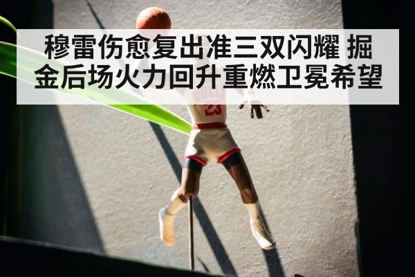 穆雷伤愈复出准三双闪耀 掘金后场火力回升重燃卫冕希望