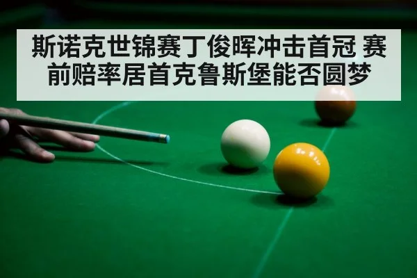 斯诺克世锦赛丁俊晖冲击首冠 赛前赔率居首克鲁斯堡能否圆梦