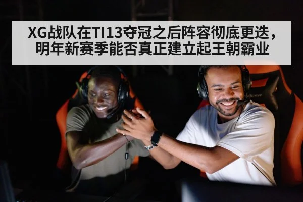 XG战队在TI13夺冠之后阵容彻底更迭，明年新赛季能否真正建立起王朝霸业