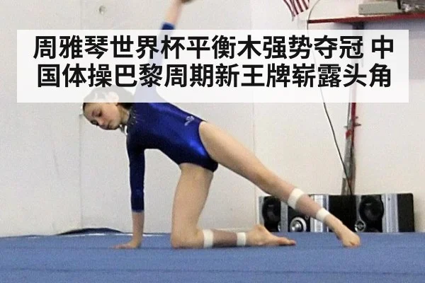 周雅琴世界杯平衡木强势夺冠 中国体操巴黎周期新王牌崭露头角