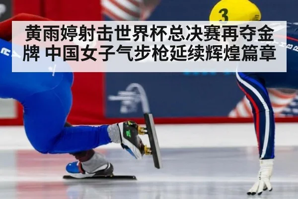黄雨婷射击世界杯总决赛再夺金牌 中国女子气步枪延续辉煌篇章